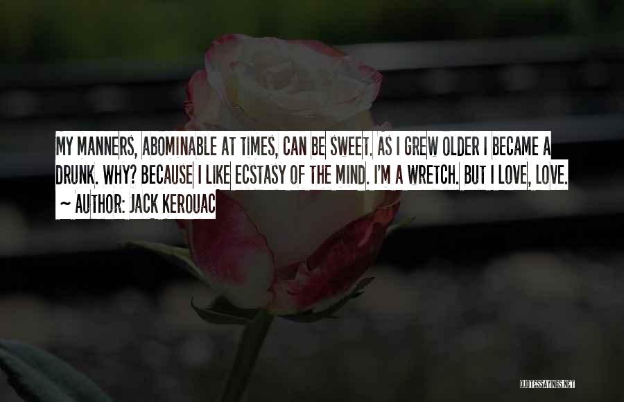 Jack Kerouac Quotes: My Manners, Abominable At Times, Can Be Sweet. As I Grew Older I Became A Drunk. Why? Because I Like
