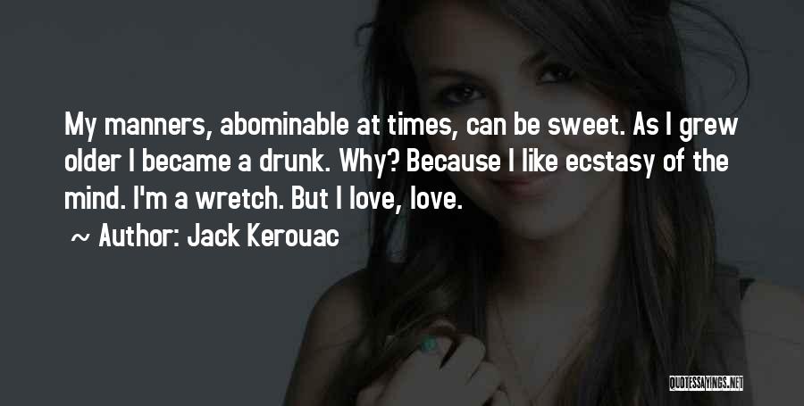 Jack Kerouac Quotes: My Manners, Abominable At Times, Can Be Sweet. As I Grew Older I Became A Drunk. Why? Because I Like