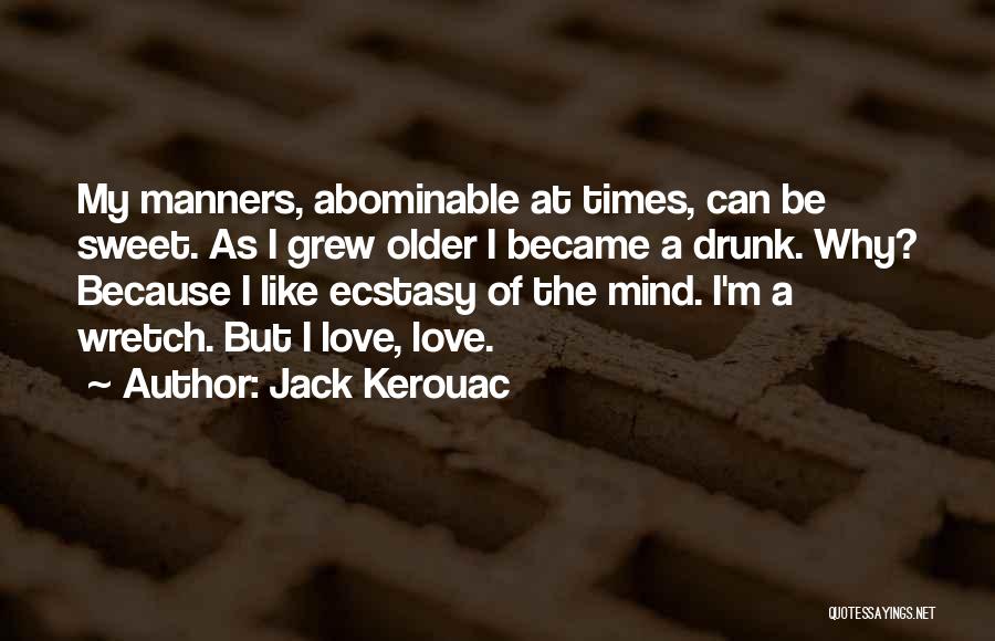 Jack Kerouac Quotes: My Manners, Abominable At Times, Can Be Sweet. As I Grew Older I Became A Drunk. Why? Because I Like