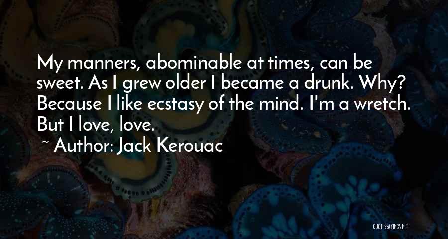 Jack Kerouac Quotes: My Manners, Abominable At Times, Can Be Sweet. As I Grew Older I Became A Drunk. Why? Because I Like