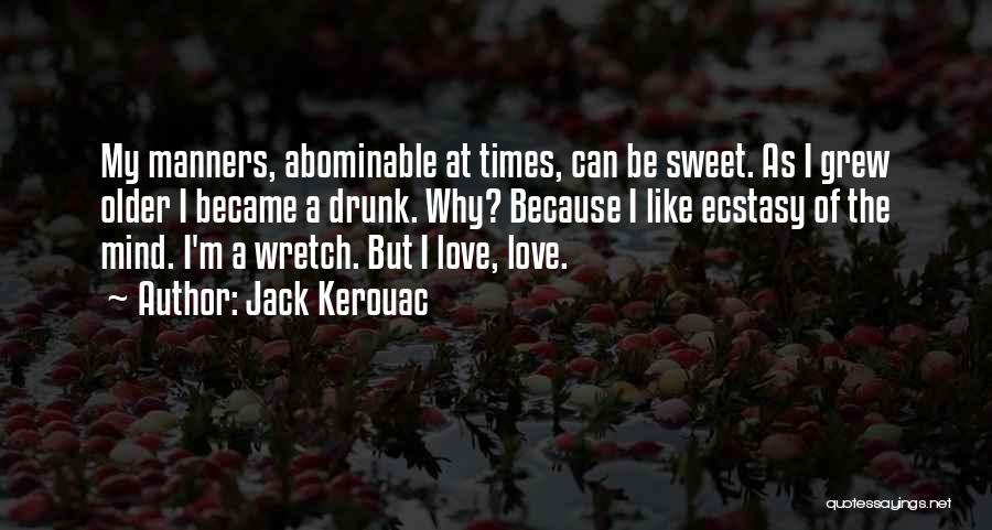 Jack Kerouac Quotes: My Manners, Abominable At Times, Can Be Sweet. As I Grew Older I Became A Drunk. Why? Because I Like