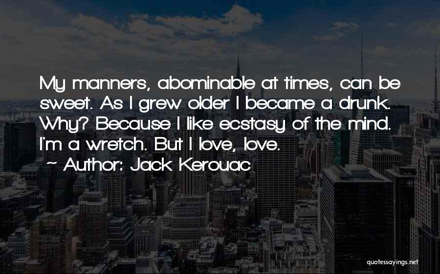 Jack Kerouac Quotes: My Manners, Abominable At Times, Can Be Sweet. As I Grew Older I Became A Drunk. Why? Because I Like