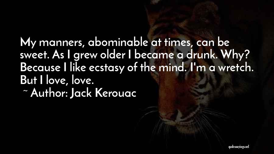 Jack Kerouac Quotes: My Manners, Abominable At Times, Can Be Sweet. As I Grew Older I Became A Drunk. Why? Because I Like