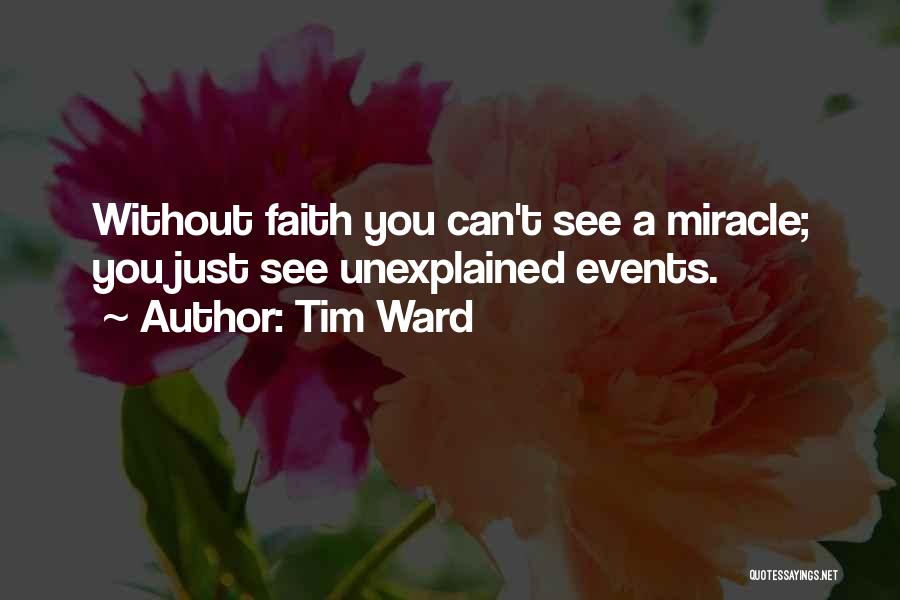Tim Ward Quotes: Without Faith You Can't See A Miracle; You Just See Unexplained Events.