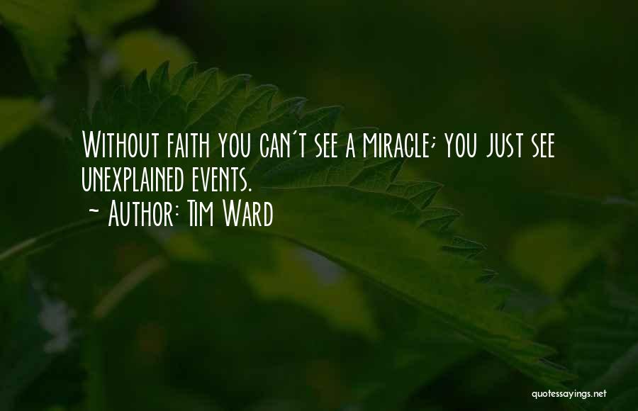 Tim Ward Quotes: Without Faith You Can't See A Miracle; You Just See Unexplained Events.