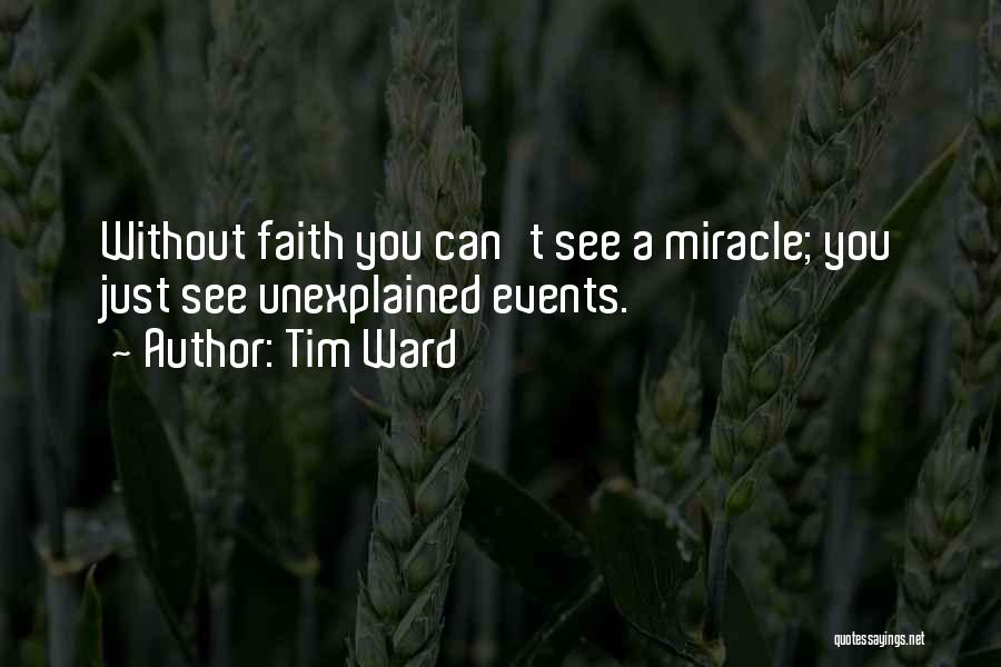 Tim Ward Quotes: Without Faith You Can't See A Miracle; You Just See Unexplained Events.