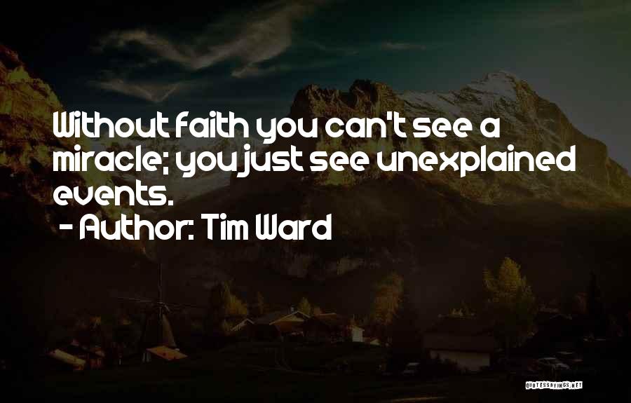 Tim Ward Quotes: Without Faith You Can't See A Miracle; You Just See Unexplained Events.