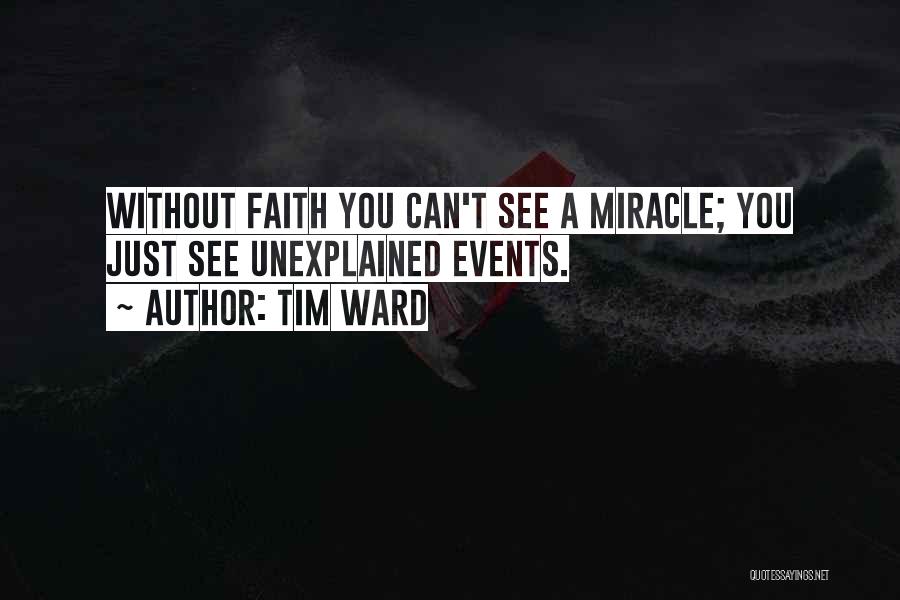 Tim Ward Quotes: Without Faith You Can't See A Miracle; You Just See Unexplained Events.