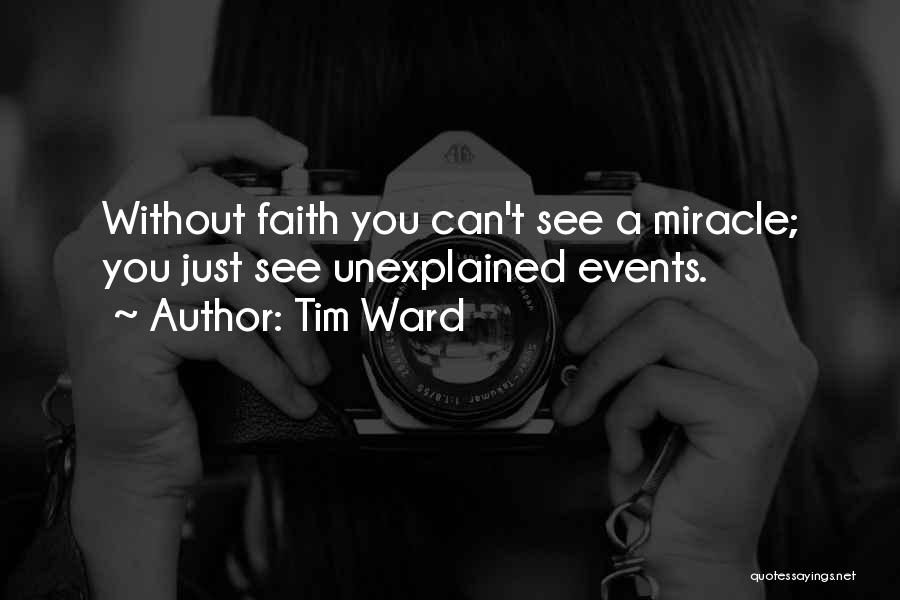 Tim Ward Quotes: Without Faith You Can't See A Miracle; You Just See Unexplained Events.