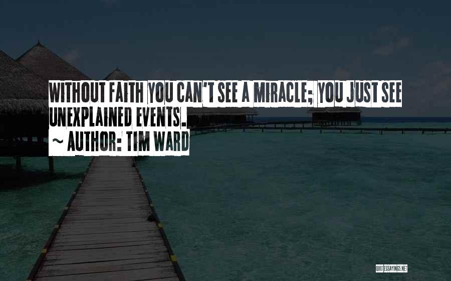 Tim Ward Quotes: Without Faith You Can't See A Miracle; You Just See Unexplained Events.