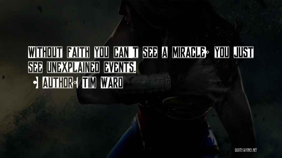 Tim Ward Quotes: Without Faith You Can't See A Miracle; You Just See Unexplained Events.