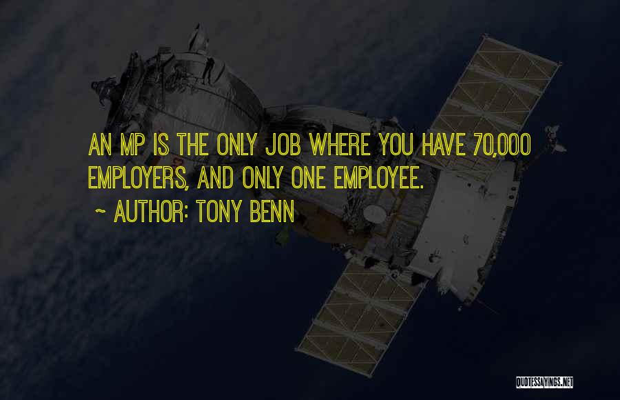 Tony Benn Quotes: An Mp Is The Only Job Where You Have 70,000 Employers, And Only One Employee.