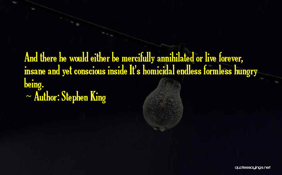 Stephen King Quotes: And There He Would Either Be Mercifully Annihilated Or Live Forever, Insane And Yet Conscious Inside It's Homicidal Endless Formless