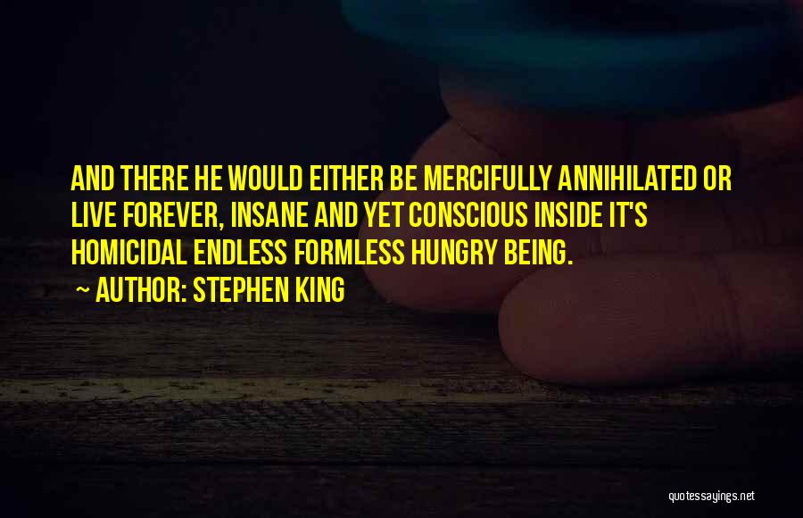 Stephen King Quotes: And There He Would Either Be Mercifully Annihilated Or Live Forever, Insane And Yet Conscious Inside It's Homicidal Endless Formless