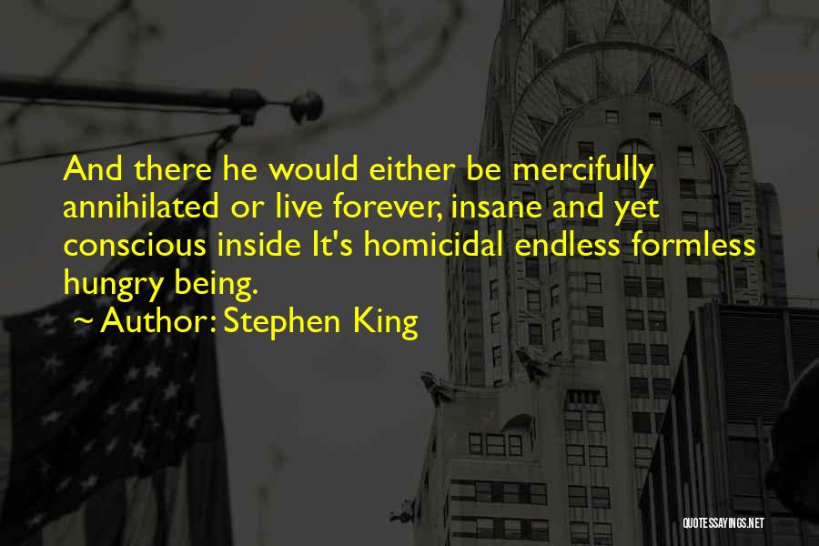 Stephen King Quotes: And There He Would Either Be Mercifully Annihilated Or Live Forever, Insane And Yet Conscious Inside It's Homicidal Endless Formless