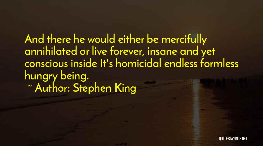 Stephen King Quotes: And There He Would Either Be Mercifully Annihilated Or Live Forever, Insane And Yet Conscious Inside It's Homicidal Endless Formless