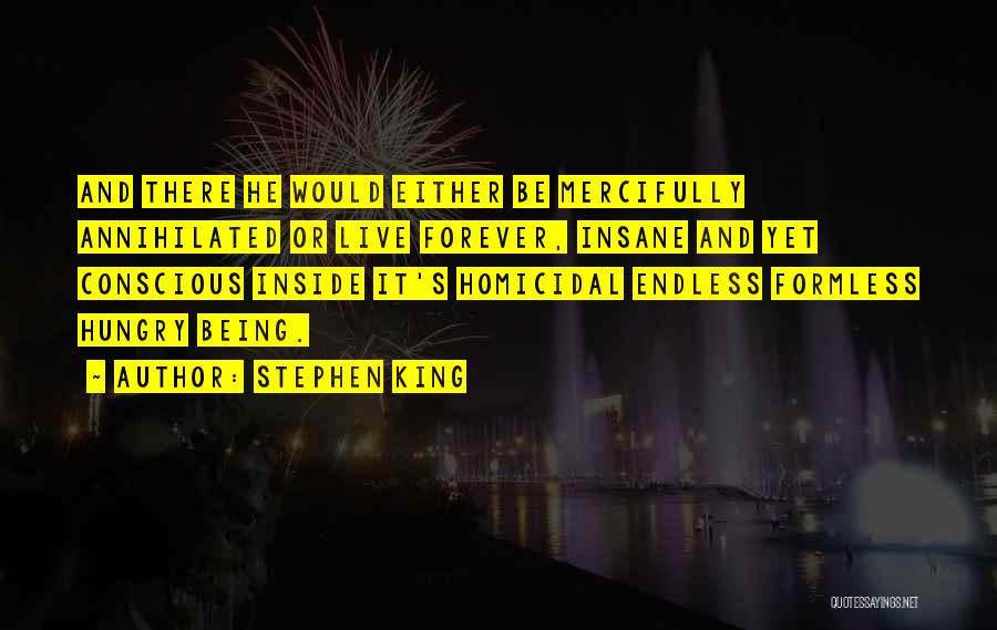 Stephen King Quotes: And There He Would Either Be Mercifully Annihilated Or Live Forever, Insane And Yet Conscious Inside It's Homicidal Endless Formless