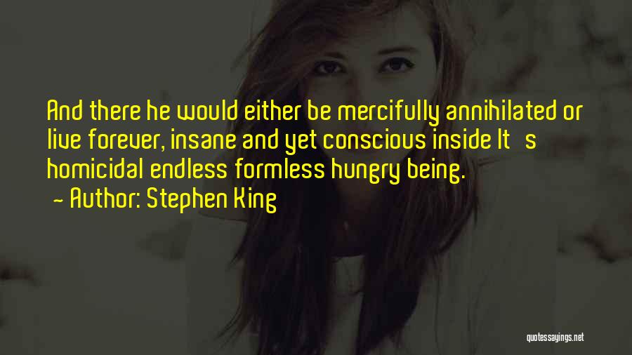Stephen King Quotes: And There He Would Either Be Mercifully Annihilated Or Live Forever, Insane And Yet Conscious Inside It's Homicidal Endless Formless
