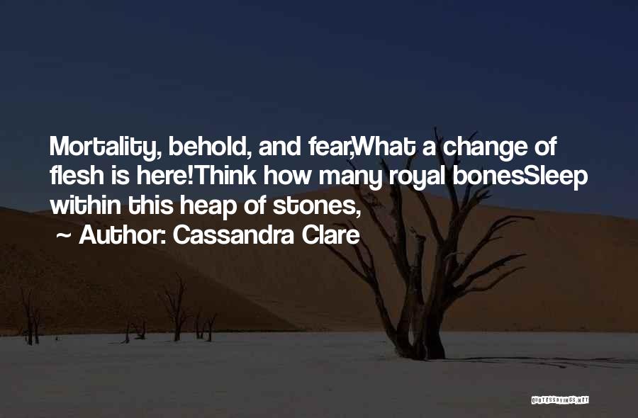 Cassandra Clare Quotes: Mortality, Behold, And Fear,what A Change Of Flesh Is Here!think How Many Royal Bonessleep Within This Heap Of Stones,