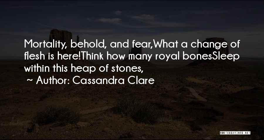 Cassandra Clare Quotes: Mortality, Behold, And Fear,what A Change Of Flesh Is Here!think How Many Royal Bonessleep Within This Heap Of Stones,