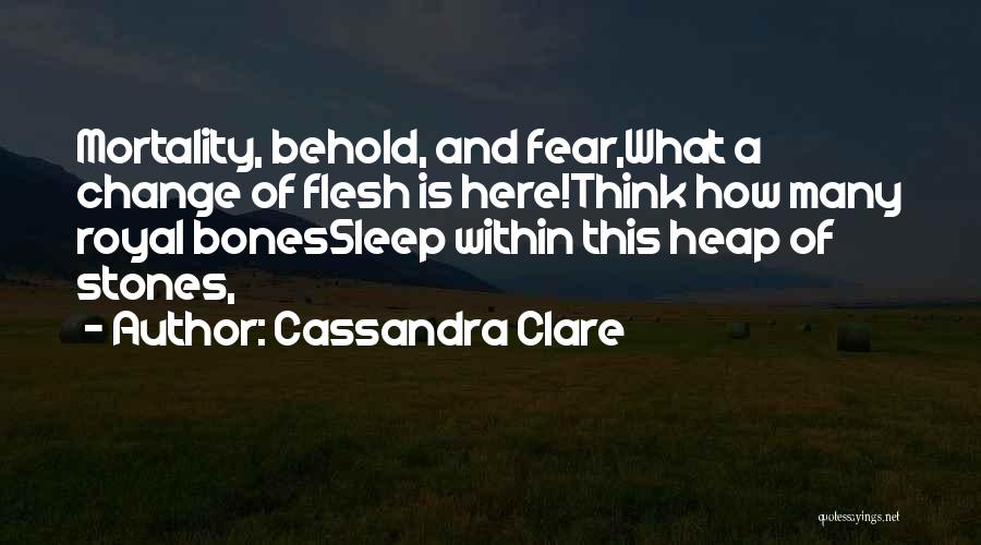 Cassandra Clare Quotes: Mortality, Behold, And Fear,what A Change Of Flesh Is Here!think How Many Royal Bonessleep Within This Heap Of Stones,