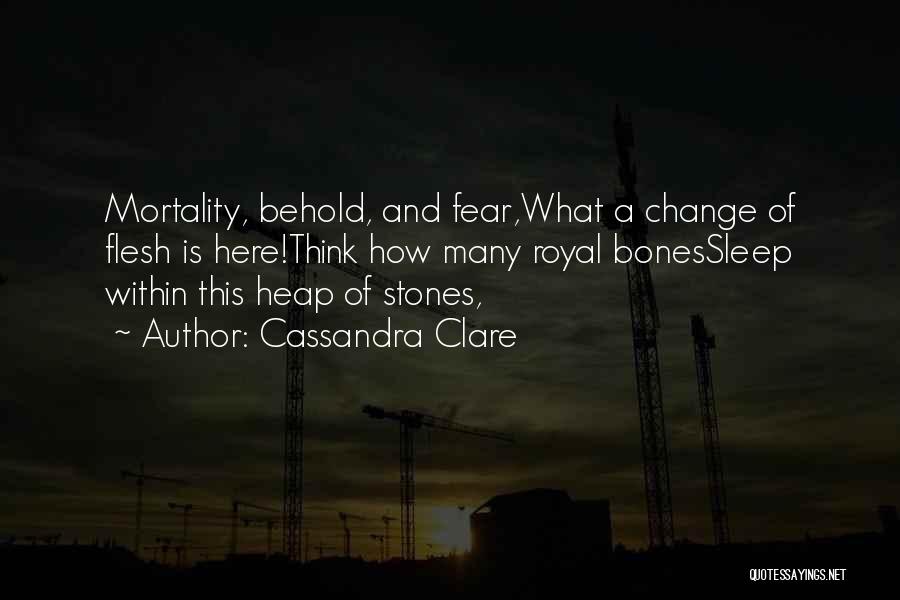 Cassandra Clare Quotes: Mortality, Behold, And Fear,what A Change Of Flesh Is Here!think How Many Royal Bonessleep Within This Heap Of Stones,