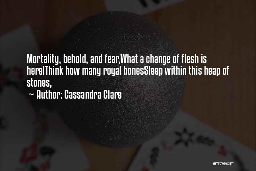 Cassandra Clare Quotes: Mortality, Behold, And Fear,what A Change Of Flesh Is Here!think How Many Royal Bonessleep Within This Heap Of Stones,