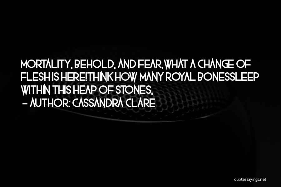 Cassandra Clare Quotes: Mortality, Behold, And Fear,what A Change Of Flesh Is Here!think How Many Royal Bonessleep Within This Heap Of Stones,