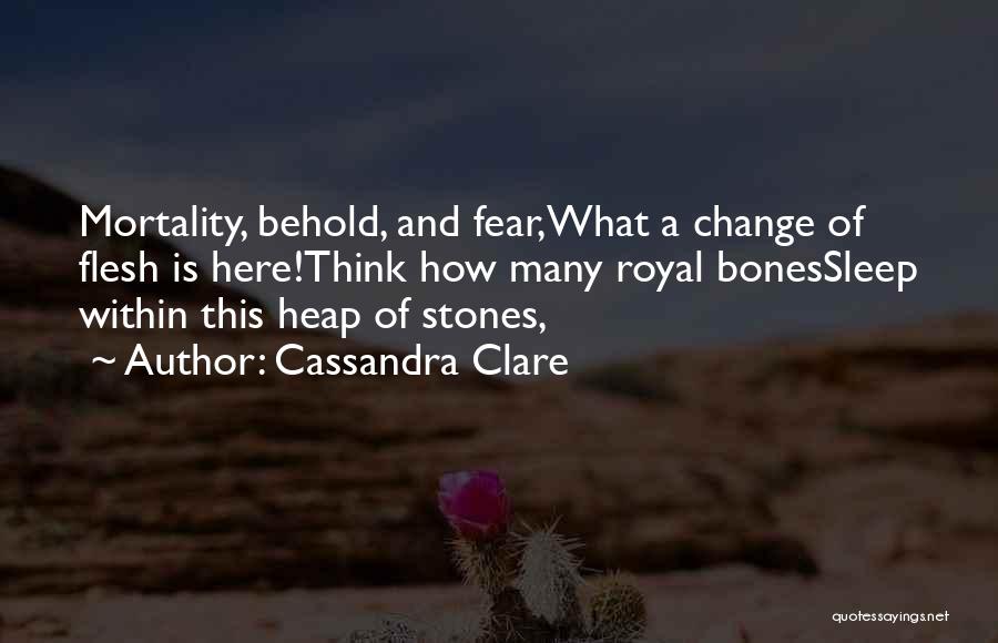 Cassandra Clare Quotes: Mortality, Behold, And Fear,what A Change Of Flesh Is Here!think How Many Royal Bonessleep Within This Heap Of Stones,