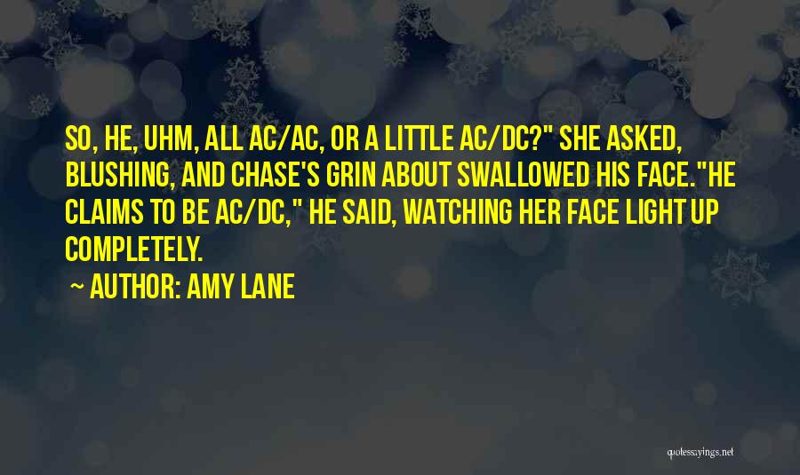 Amy Lane Quotes: So, He, Uhm, All Ac/ac, Or A Little Ac/dc? She Asked, Blushing, And Chase's Grin About Swallowed His Face.he Claims