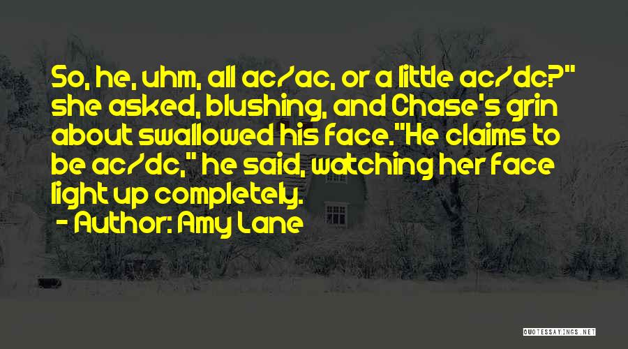 Amy Lane Quotes: So, He, Uhm, All Ac/ac, Or A Little Ac/dc? She Asked, Blushing, And Chase's Grin About Swallowed His Face.he Claims