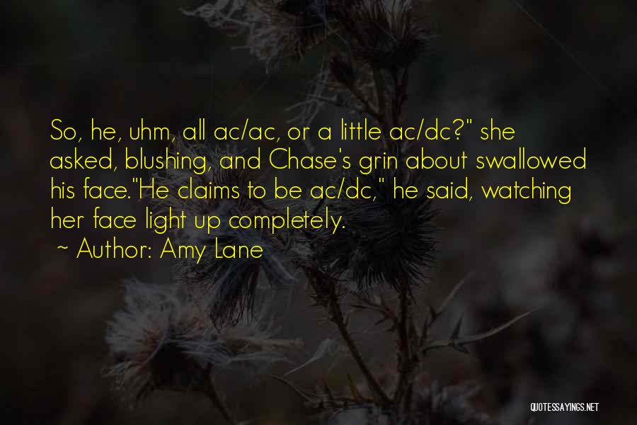 Amy Lane Quotes: So, He, Uhm, All Ac/ac, Or A Little Ac/dc? She Asked, Blushing, And Chase's Grin About Swallowed His Face.he Claims