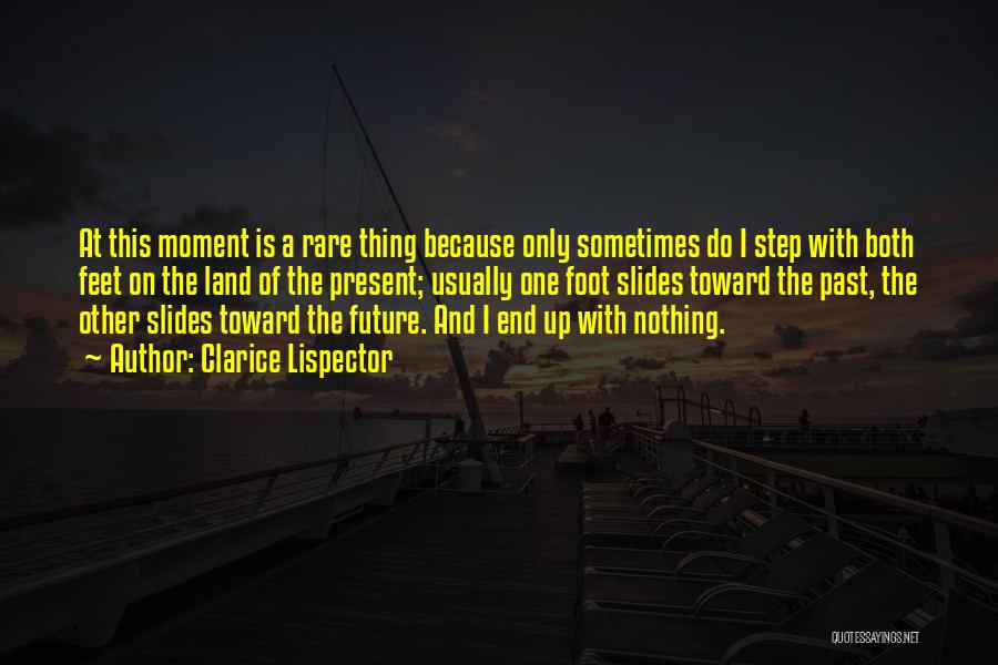 Clarice Lispector Quotes: At This Moment Is A Rare Thing Because Only Sometimes Do I Step With Both Feet On The Land Of