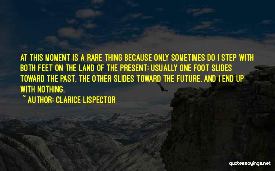 Clarice Lispector Quotes: At This Moment Is A Rare Thing Because Only Sometimes Do I Step With Both Feet On The Land Of
