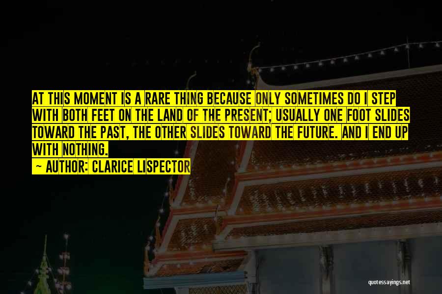 Clarice Lispector Quotes: At This Moment Is A Rare Thing Because Only Sometimes Do I Step With Both Feet On The Land Of
