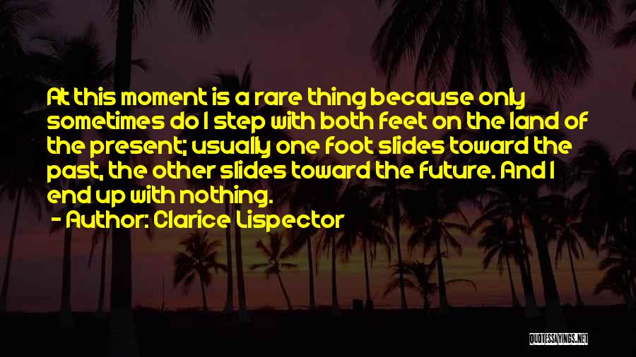 Clarice Lispector Quotes: At This Moment Is A Rare Thing Because Only Sometimes Do I Step With Both Feet On The Land Of