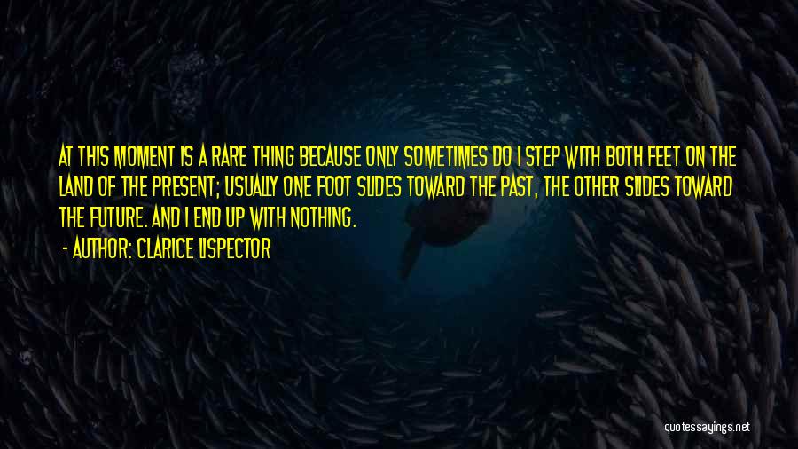 Clarice Lispector Quotes: At This Moment Is A Rare Thing Because Only Sometimes Do I Step With Both Feet On The Land Of