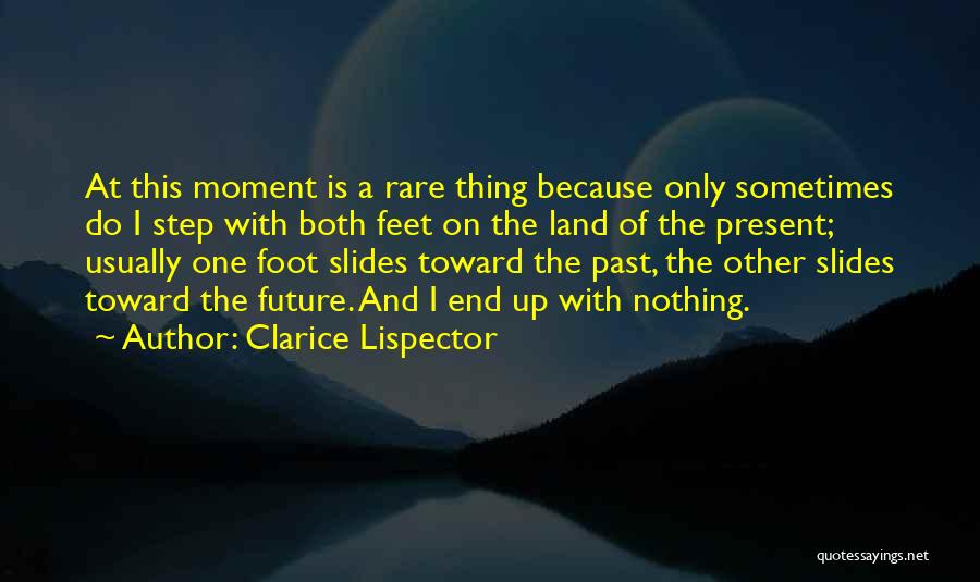 Clarice Lispector Quotes: At This Moment Is A Rare Thing Because Only Sometimes Do I Step With Both Feet On The Land Of