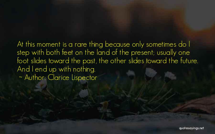 Clarice Lispector Quotes: At This Moment Is A Rare Thing Because Only Sometimes Do I Step With Both Feet On The Land Of