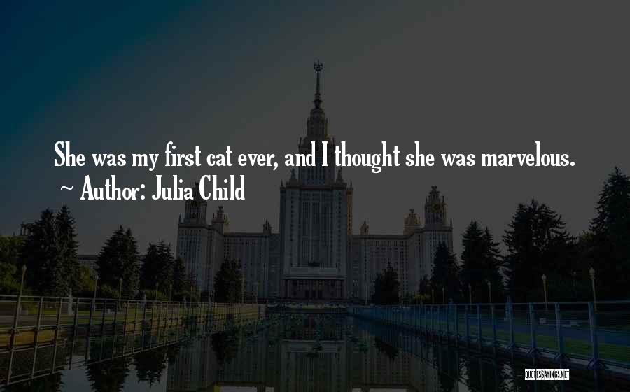 Julia Child Quotes: She Was My First Cat Ever, And I Thought She Was Marvelous.