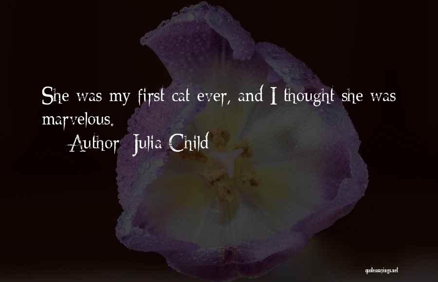 Julia Child Quotes: She Was My First Cat Ever, And I Thought She Was Marvelous.