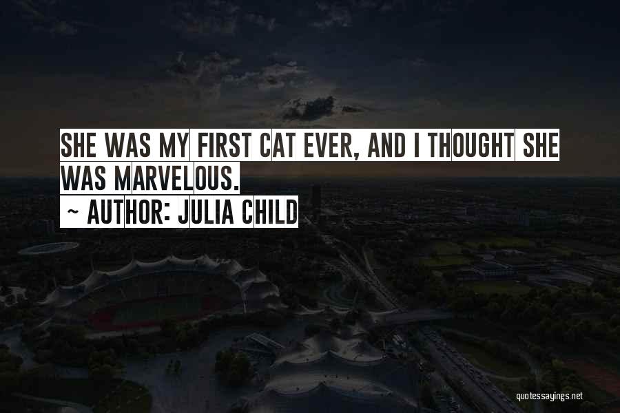 Julia Child Quotes: She Was My First Cat Ever, And I Thought She Was Marvelous.