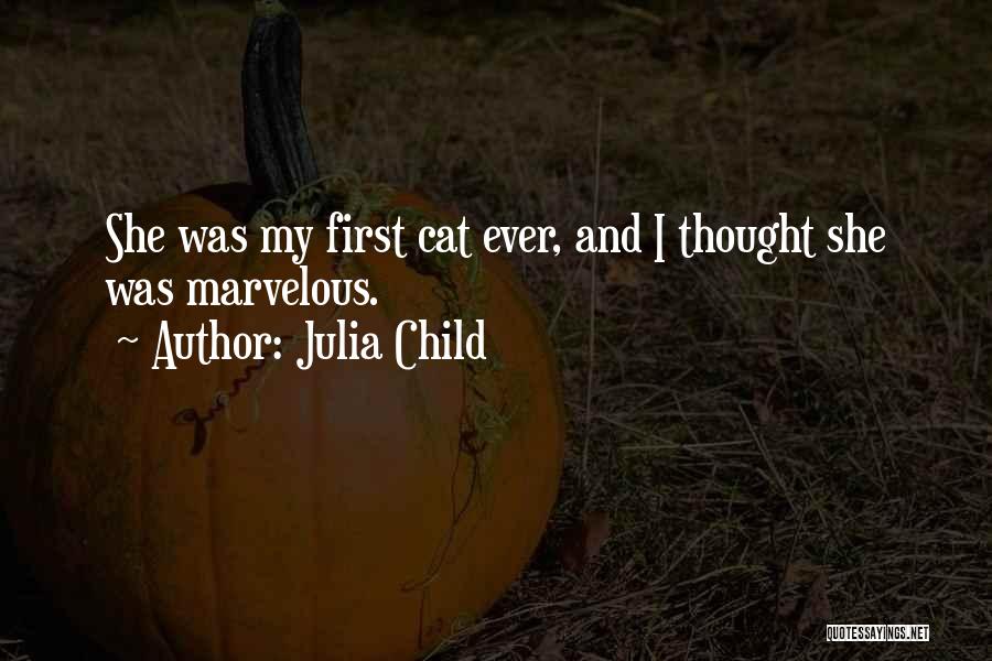Julia Child Quotes: She Was My First Cat Ever, And I Thought She Was Marvelous.