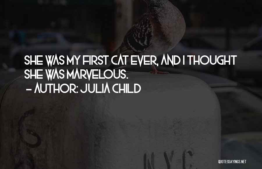 Julia Child Quotes: She Was My First Cat Ever, And I Thought She Was Marvelous.