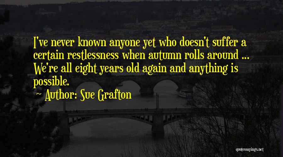 Sue Grafton Quotes: I've Never Known Anyone Yet Who Doesn't Suffer A Certain Restlessness When Autumn Rolls Around ... We're All Eight Years