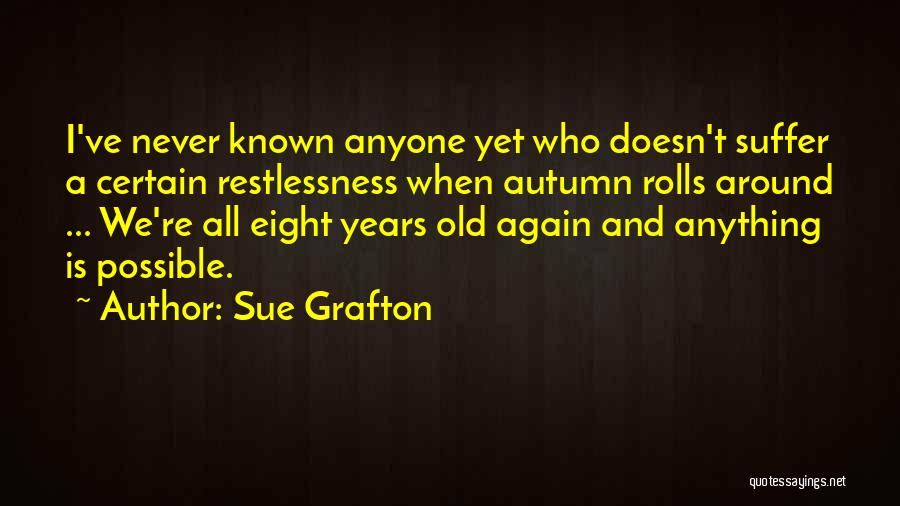 Sue Grafton Quotes: I've Never Known Anyone Yet Who Doesn't Suffer A Certain Restlessness When Autumn Rolls Around ... We're All Eight Years