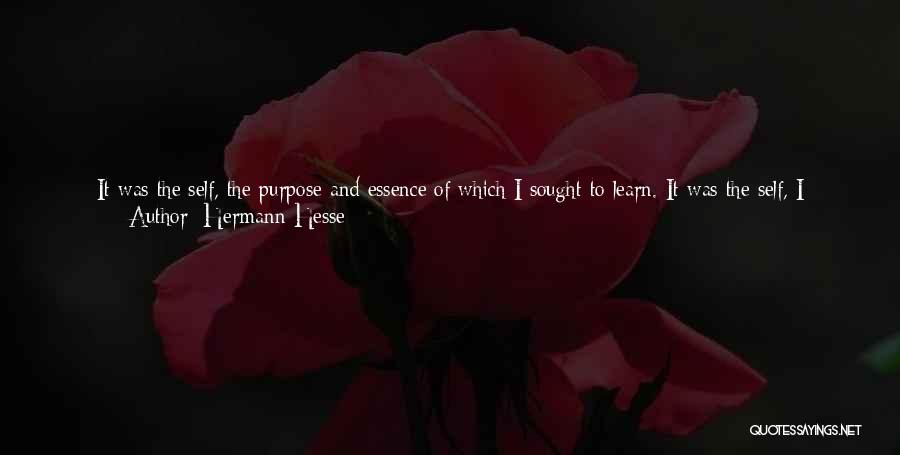 Hermann Hesse Quotes: It Was The Self, The Purpose And Essence Of Which I Sought To Learn. It Was The Self, I Wanted