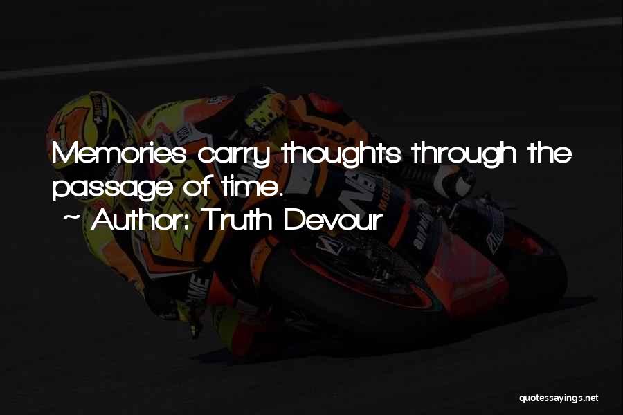 Truth Devour Quotes: Memories Carry Thoughts Through The Passage Of Time.