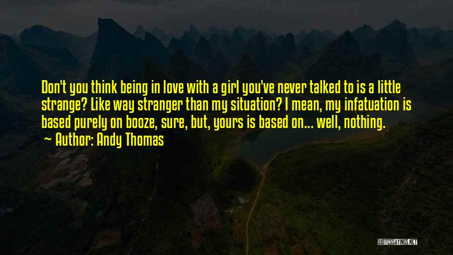 Andy Thomas Quotes: Don't You Think Being In Love With A Girl You've Never Talked To Is A Little Strange? Like Way Stranger