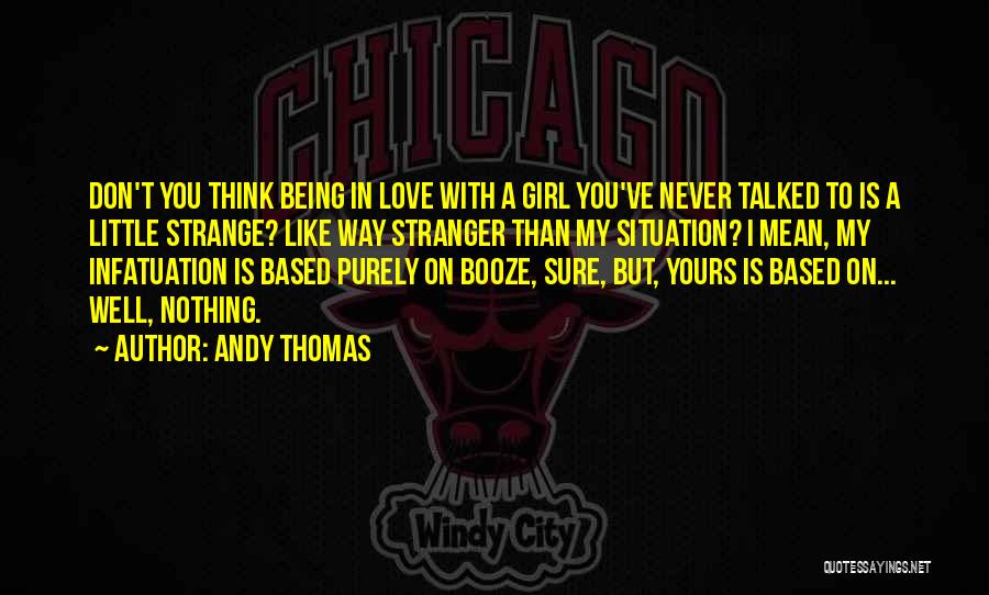 Andy Thomas Quotes: Don't You Think Being In Love With A Girl You've Never Talked To Is A Little Strange? Like Way Stranger